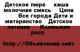 Детское пюре  , каша , молочная смесь  › Цена ­ 15 - Все города Дети и материнство » Детское питание   . Калмыкия респ.